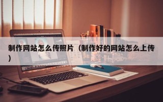 溧阳制作网站怎么传照片（制作好的网站怎么上传）