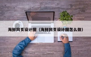 溧阳海鲜网页设计图（海鲜网页设计图怎么做）