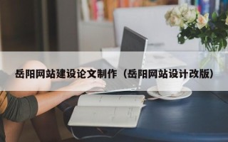 溧阳岳阳网站建设论文制作（岳阳网站设计改版）