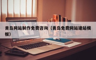 溧阳青岛网站制作免费咨询（青岛免费网站建站模板）