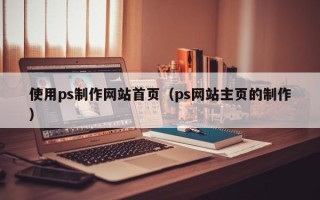 溧阳使用ps制作网站首页（ps网站主页的制作）