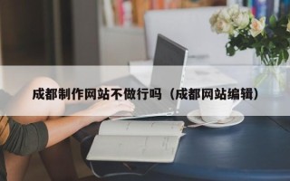 溧阳成都制作网站不做行吗（成都网站编辑）
