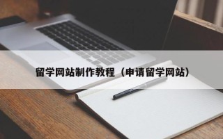 溧阳留学网站制作教程（申请留学网站）