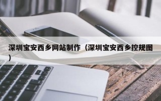 溧阳深圳宝安西乡网站制作（深圳宝安西乡控规图）